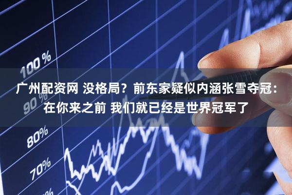 广州配资网 没格局？前东家疑似内涵张雪夺冠：在你来之前 我们就已经是世界冠军了