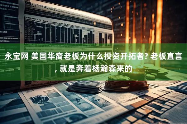 永宝网 美国华裔老板为什么投资开拓者? 老板直言, 就是奔着杨瀚森来的