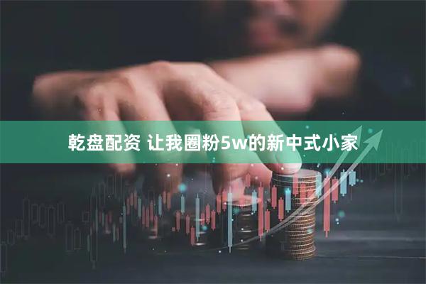 乾盘配资 让我圈粉5w的新中式小家
