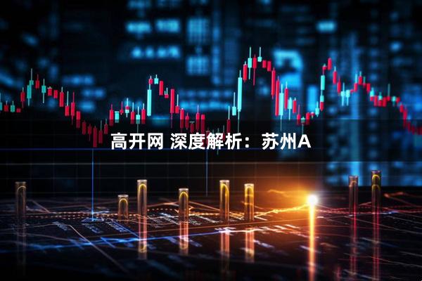 高开网 深度解析：苏州A